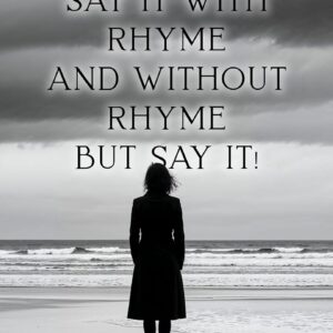 SAY IT WITH RHYME AND WITHOUT RHYME BUT SAY IT